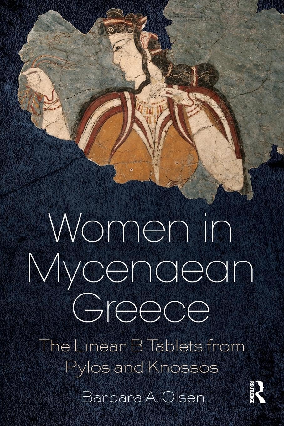 Olsen, Barbara A. Women In Mycenaean Greece, The Linear B Tablets From Pylos And Knossos