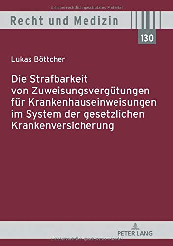 Lukas Böttcher Die Strafbarkeit Von Zuweisungsvergütungen Für Krankenhauseinweisungen Im System Der Gesetzlichen Krankenversicherung (Recht Und Medizin, Band 130)