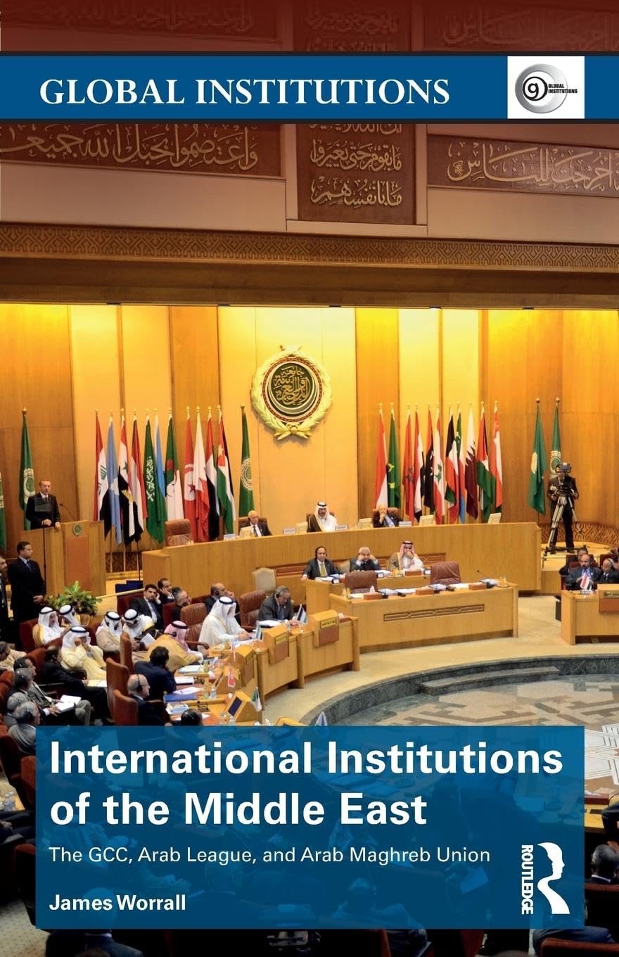International Institutions of the Middle East: The GCC, Arab League, and Arab Maghreb Union (Global Institutions)