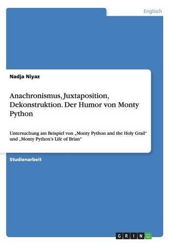 Anachronismus, Juxtaposition, Dekonstruktion. Der Humor von Monty Python: Untersuchung am Beispiel von Monty Python and the Holy Grail und Monty Python's Life of Brian