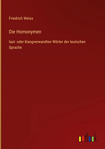 Die Homonymen: laut- oder klangverwandten Wörter der teutschen Sprache