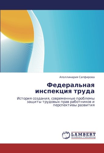 Федеральная инспекция труда: История создания, современные проблемы защиты трудовых прав работников и перспективы развития: Istoriq sozdaniq, ... praw rabotnikow i perspektiwy razwitiq