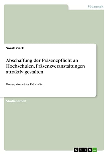 Abschaffung der Präsenzpflicht an Hochschulen. Präsenzveranstaltungen attraktiv gestalten: Konzeption einer Fallstudie