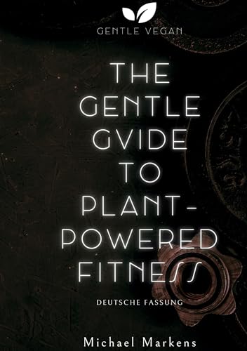 The Gentle Guide to Plant-Powered Fitness: Deutsche Fassung (Gentle Vegan Guides)
