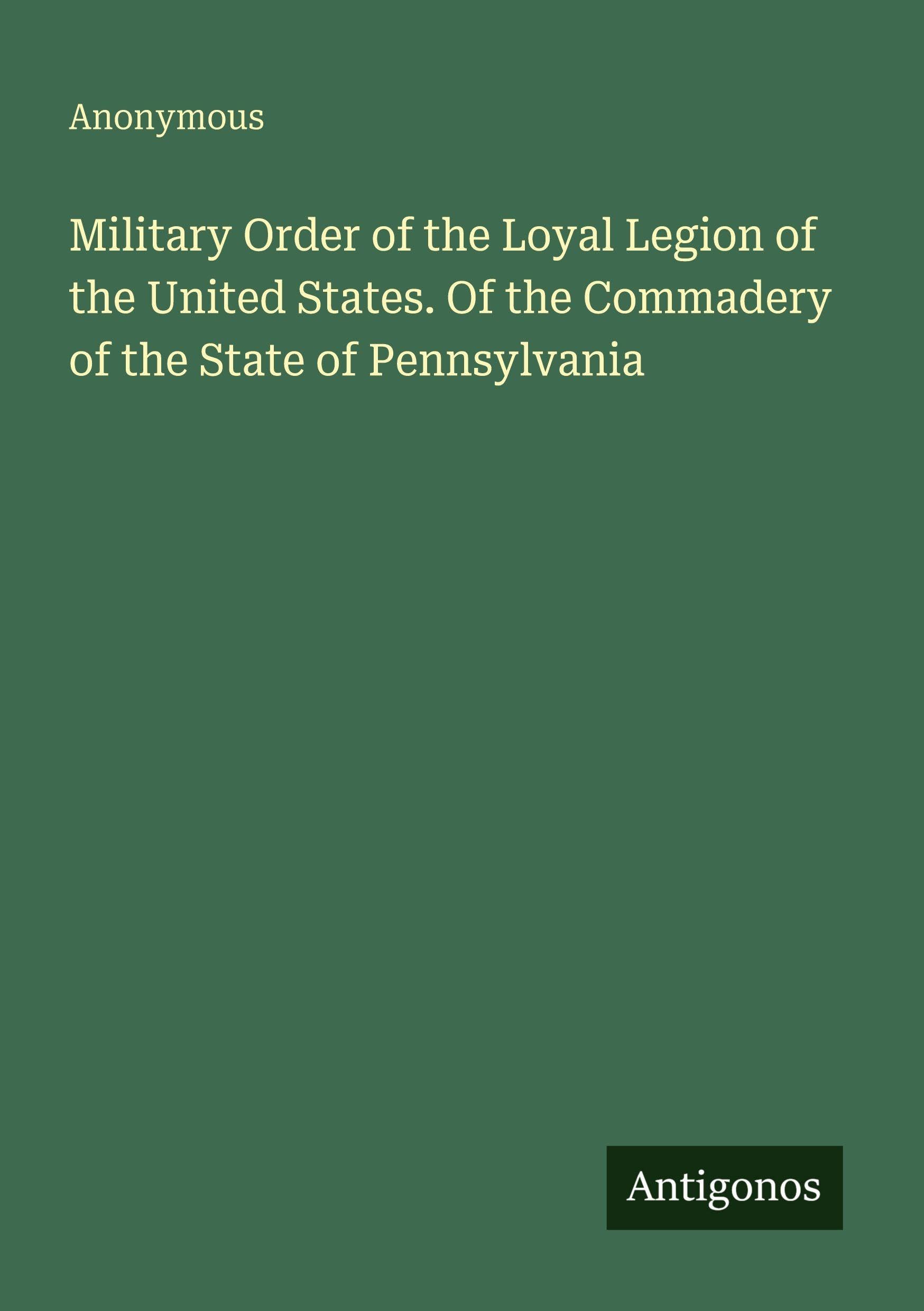 Military Order of the Loyal Legion of the United States. Of the Commadery of the State of Pennsylvania