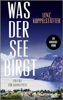 Was der See birgt: Ein Fall für Gianna Pitti | Die neue Krimi-Reihe des Bestsellerautors Lenz Koppelstätter