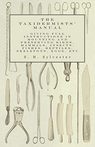 The Taxidermists' Manual - Giving Full Instructions in Mounting and Preserving Birds, Mammals, Insects, Fishes, Reptiles, Skeletons, Eggs, Etc