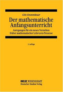 Der mathematische Anfangsunterricht: Anregungen für ein neues Verstehen früher mathematischer Lehr-Lern-Prozesse