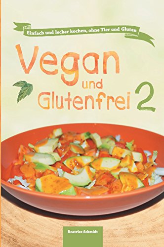Vegan und Glutenfrei 2: Einfach und lecker kochen, ohne Tier und Gluten