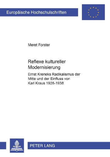Reflexe kultureller Modernisierung: Ernst Kreneks Radikalismus der Mitte und der Einfluss von Karl Kraus 1928-1938 (Europäische Hochschulschriften / ... / Publications Universitaires Européennes)
