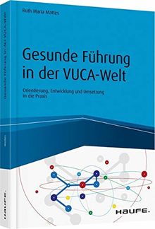 Gesunde Führung in der VUKA-Welt: Orientierung, Entwicklung und Umsetzung in die Praxis (Haufe Fachbuch)
