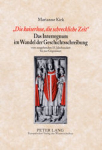 «Die kaiserlose, die schreckliche Zeit»- Das Interregnum im Wandel der Geschichtsschreibung: vom ausgehenden 15. Jahrhundert bis zur Gegenwart ... / Publications Universitaires Européennes)