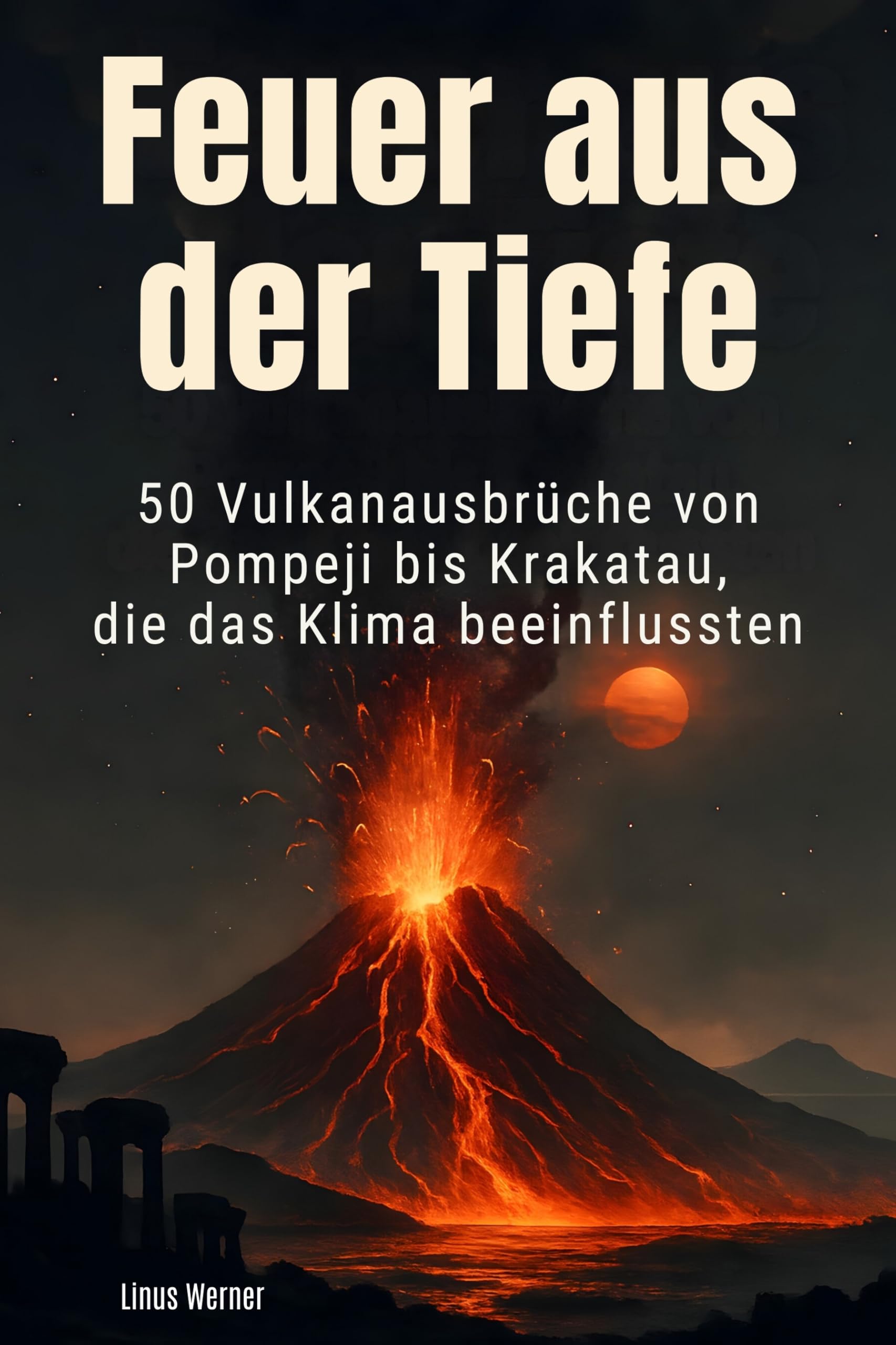 Feuer aus der Tiefe: 50 Vulkanausbrüche von Pompeji bis Krakatau, die das Klima beeinflussten