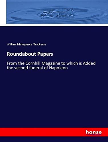 Roundabout Papers: From the Cornhill Magazine to which is Added the second funeral of Napoleon