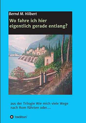 Wo fahre ich hier eigentlich gerade entlang?: aus der Trilogie Wie mich viele Wege nach Rom führten oder....