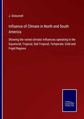 Influence of Climate in North and South America: Showing the varied climatic Influences operating in the Equatorial, Tropical, Sub-Tropical, Temperate, Cold and Frigid Regions