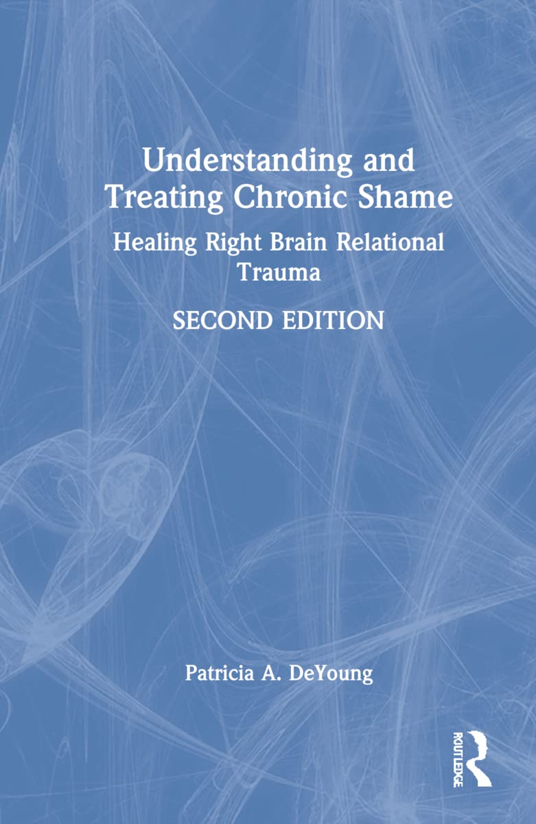 DeYoung, Patricia A. Understanding And Treating Chronic Shame, Healing Right Brain Relational Trauma