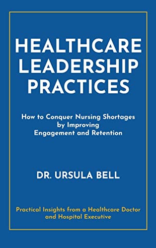 Ursula Bell Healthcare Leadership Practices, How To Conquer Nursing Shortages By Improving Engagement And Retention