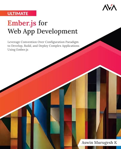 Ultimate Ember.js for Web App Development: Leverage Convention Over Configuration Paradigm to Develop, Build, and Deploy Complex Applications Using Ember.js (English Edition)