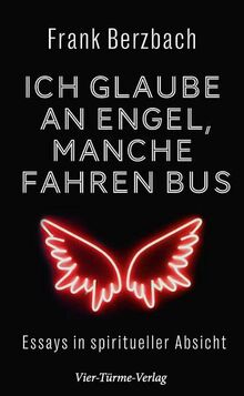 Ich glaube an Engel – manche fahren Bus. Essays in spiritueller Absicht