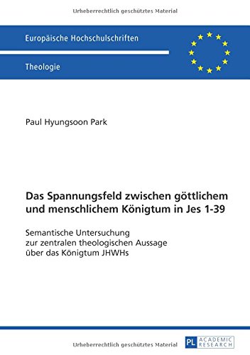 Das Spannungsfeld zwischen göttlichem und menschlichem Königtum in Jes 1-39: Semantische Untersuchung zur zentralen theologischen Aussage über das ... Hochschulschriften - Reihe XXIII)