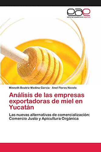 Análisis de las empresas exportadoras de miel en Yucatán: Las nuevas alternativas de comercialización: Comercio Justo y Apicultura Orgánica
