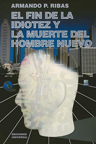 EL FIN DE LA IDIOTEZ Y LA MUERTE DEL HOMBRE NUEVO (Coleccion Cuba y Sus Jueces)