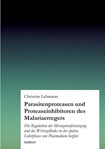 Parasitenproteasen und Proteaseinhibitoren des Malariaerregers: Die Regulation der Merozoitenfreisetzung und des Wirtszelltodes in der späten Leberphase von Plasmodium berghei