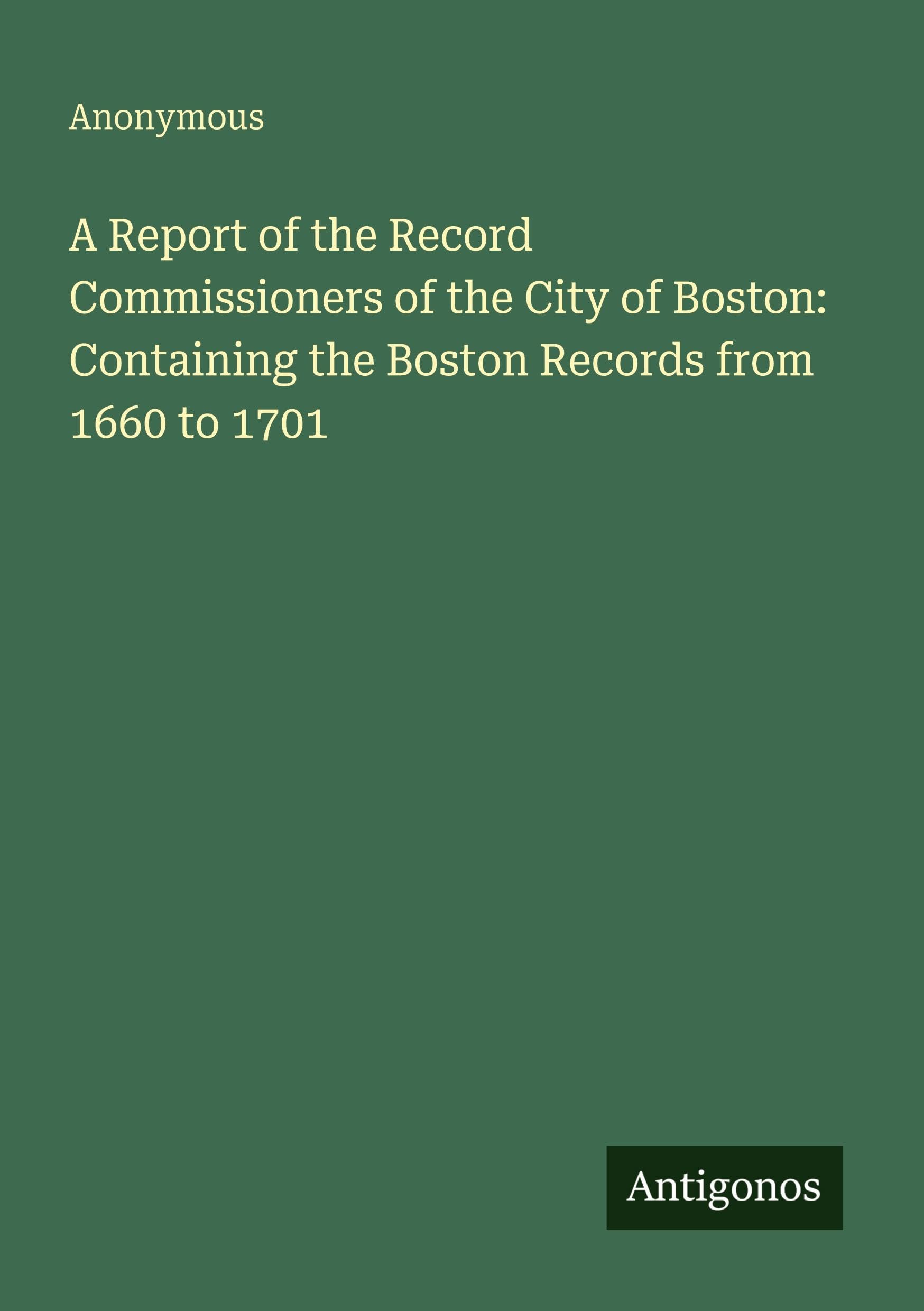 A Report of the Record Commissioners of the City of Boston: Containing the Boston Records from 1660 to 1701