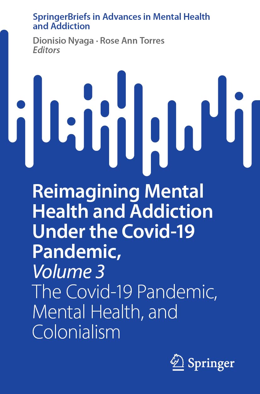 Reimagining Mental Health and Addiction Under the Covid-19 Pandemic, Volume 3: The Covid-19 Pandemic, Mental Health, and Colonialism (Advances in Mental Health and Addiction)