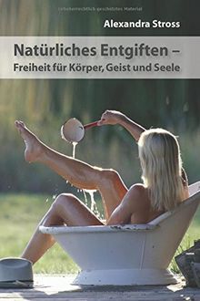 Natuerliches Entgiften: Freiheit fuer Koerper, Geist und Seele