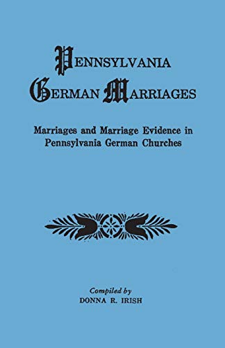 Pennsylvania German Marriages. Marriages and Marriage Evidence in Pennsylvania German Churchs: Marriages and Marriage Evidence in Pennsylvania German Churches