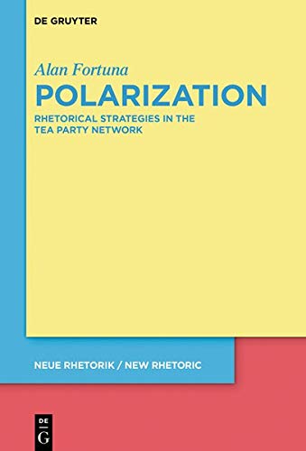 Polarization: Rhetorical Strategies in the Tea Party Network (neue rhetorik / new rhetoric, Band 33)
