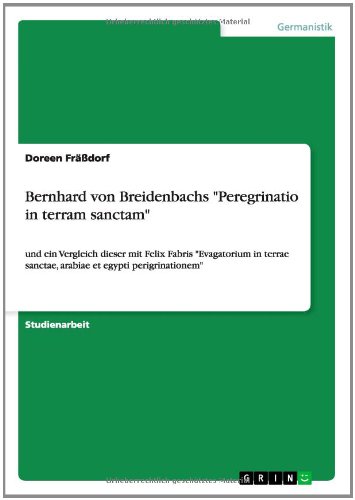 Bernhard von Breidenbachs Peregrinatio in terram sanctam: und ein Vergleich dieser mit Felix Fabris Evagatorium in terrae sanctae, arabiae et egypti perigrinationem