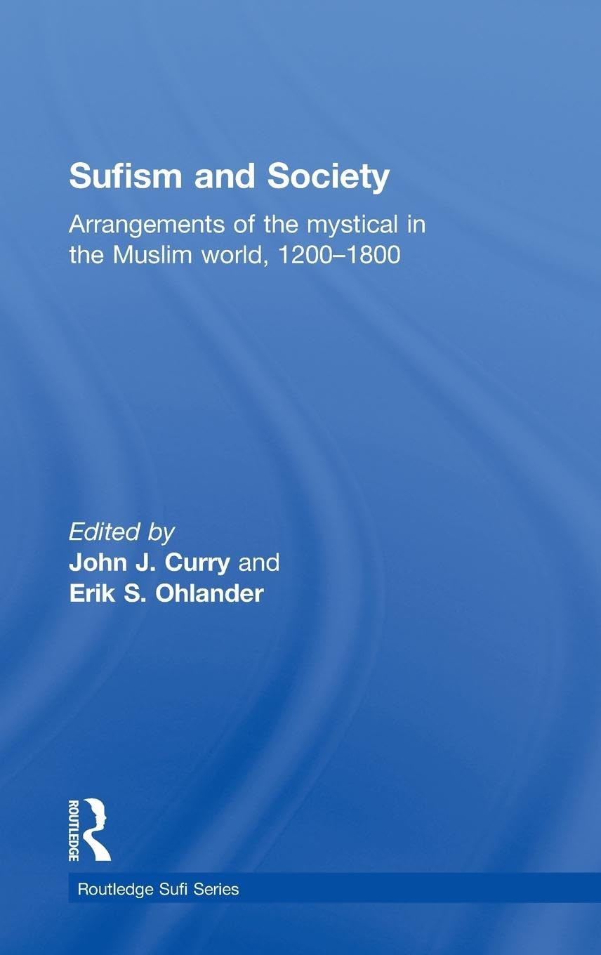 Sufism and Society: Arrangements of the Mystical in the Muslim World, 1200-1800 (Routledge Sufi, 12, Band 12)