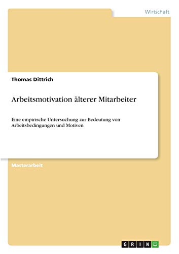 Arbeitsmotivation älterer Mitarbeiter: Eine empirische Untersuchung zur Bedeutung von Arbeitsbedingungen und Motiven
