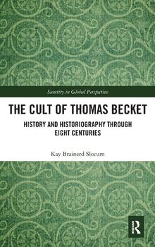 The Cult of Thomas Becket: History and Historiography through Eight Centuries (Sanctity in Global Perspective)