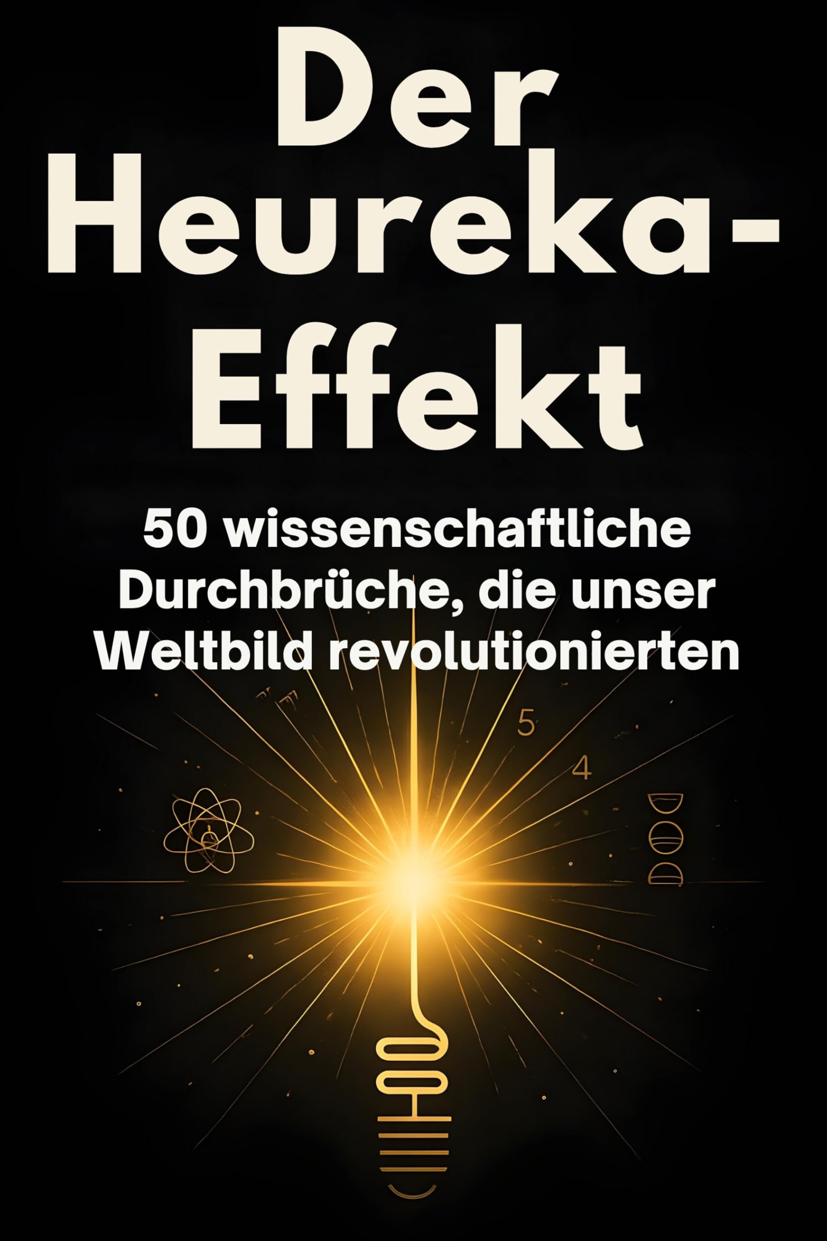 Der Heureka-Effekt: 50 wissenschaftliche Durchbrüche, die unser Weltbild revolutionierten