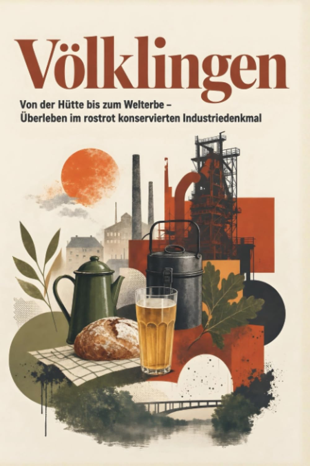 Völklingen: Von der Hütte bis zum Welterbe – Überleben im rostrot konservierten Industriedenkmal. Das perfekte Geschenk für Einheimische & Zugezogene