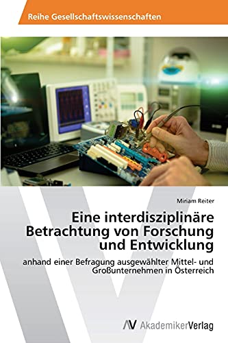 Eine interdisziplinäre Betrachtung von Forschung und Entwicklung: anhand einer Befragung ausgewählter Mittel- und Großunternehmen in Österreich