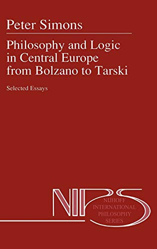 Philosophy and Logic in Central Europe from Bolzano to Tarski: Selected Essays (Nijhoff International Philosophy Series, 45, Band 45)