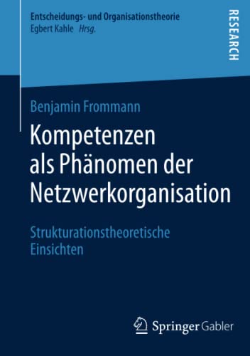 Kompetenzen als Phänomen der Netzwerkorganisation: Strukturationstheoretische Einsichten (Entscheidungs- und Organisationstheorie)
