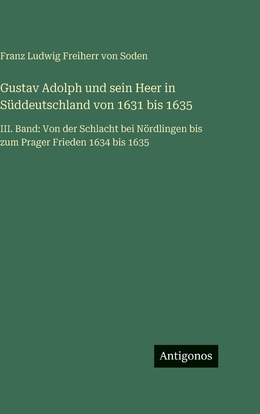 Gustav Adolph und sein Heer in Süddeutschland von 1631 bis 1635: III. Band: Von der Schlacht bei Nördlingen bis zum Prager Frieden 1634 bis 1635