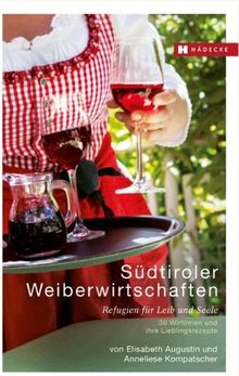 Südtiroler Weiberwirtschaften: Refugien für Leib & Seele - 30 Wirtinnen und ihre Lieblingsrezepte