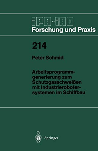 Arbeitsprogrammgenerierung zum Schutzgasschweißen mit Industrierobotersystemen im Schiffbau (Ipa-Iao - Forschung und Praxis) (German Edition) (IPA-IAO - Forschung und Praxis, 214, Band 214)