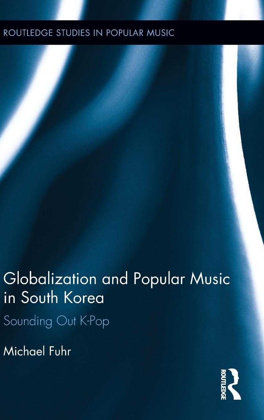Globalization and Popular Music in South Korea: Sounding Out K-Pop (Routledge Studies in Popular Music, Band 7)