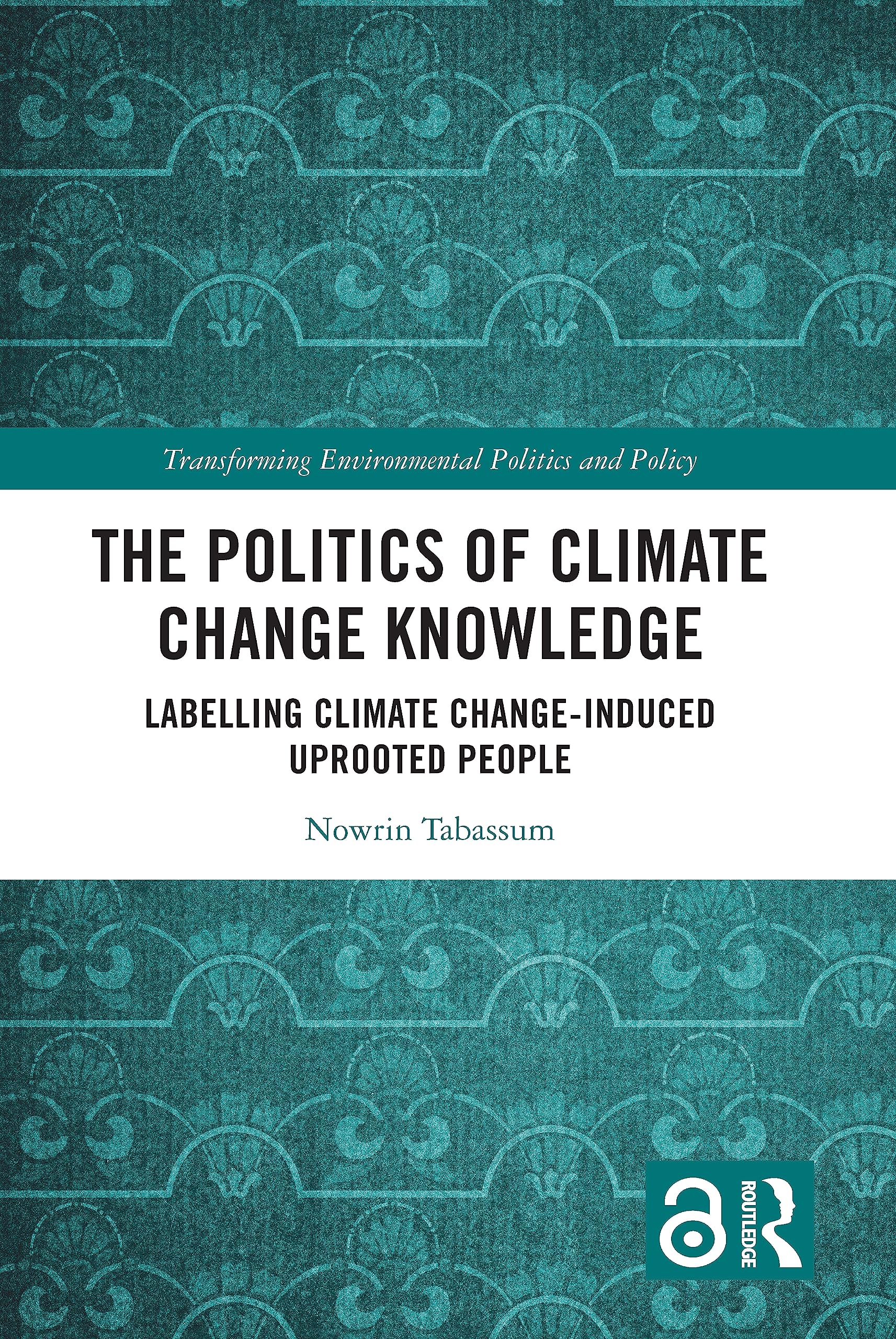 The Politics of Climate Change Knowledge: Labelling Climate Change-induced Uprooted People (Transforming Environmental Politics and Policy)
