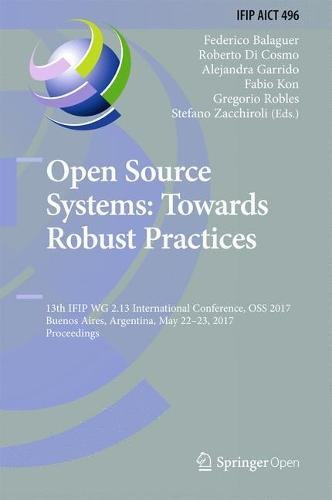 Open Source Systems: Towards Robust Practices: 13th IFIP WG 2.13 International Conference, OSS 2017, Buenos Aires, Argentina, May 22-23, 2017, ... in Information and Communication Technology)