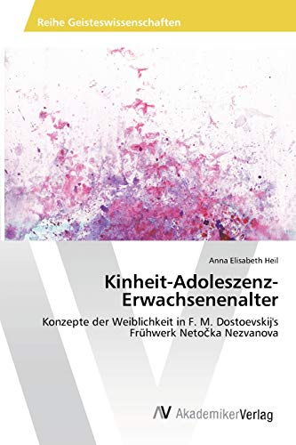 Kinheit-Adoleszenz-Erwachsenenalter: Konzepte der Weiblichkeit in F. M. Dostoevskij's Frühwerk Netočka Nezvanova: Konzepte der Weiblichkeit in F. M. Dostoevskij's Frühwerk Netocka Nezvanova