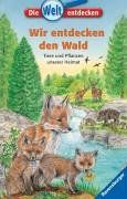 Die Welt entdecken 7: Wir entdecken den Wald: Tiere und Pflanzen unserer Heimat